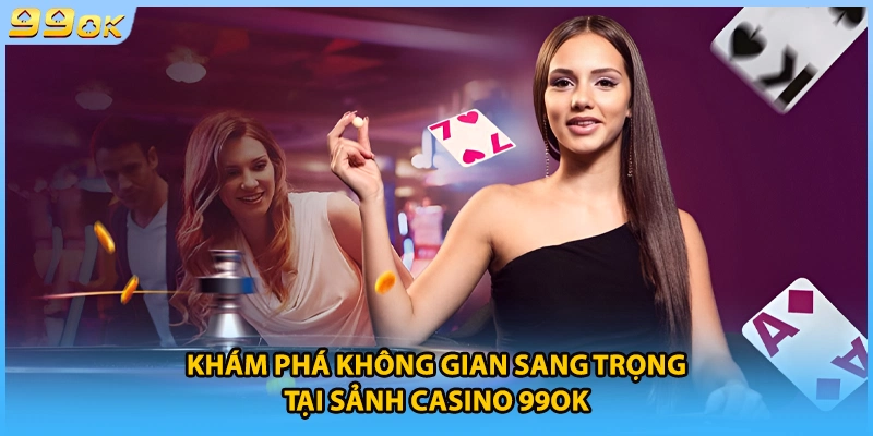 Khám phá không gian sang trọng tại sảnh casino 99OK